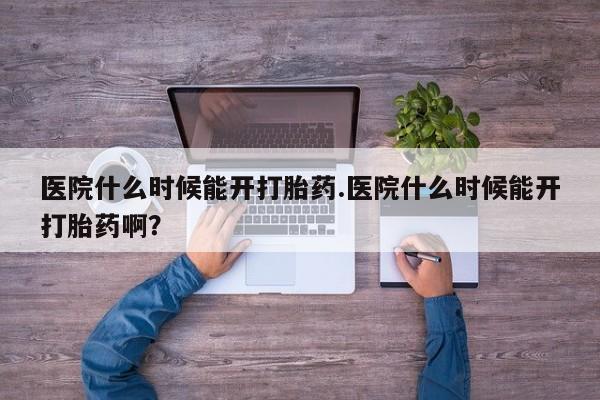 打胎药微信购买官方正品医院什么时候能开打胎药.医院什么时候能开打胎药啊？