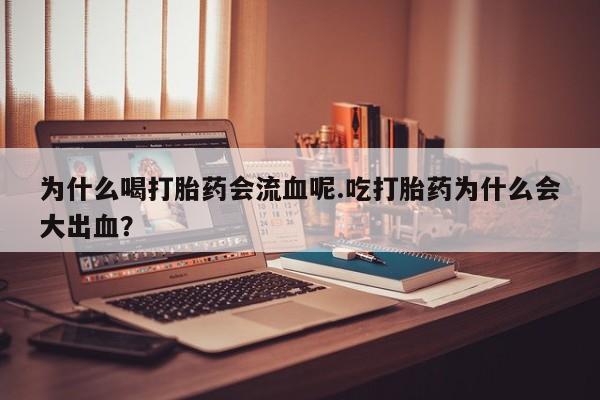 打胎药微信购买官方正品为什么喝打胎药会流血呢.吃打胎药为什么会大出血？