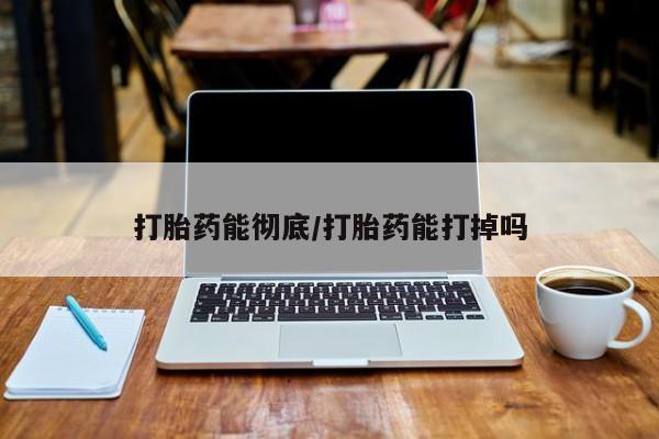 打胎药微信购买官方正品打胎药能彻底/打胎药能打掉吗