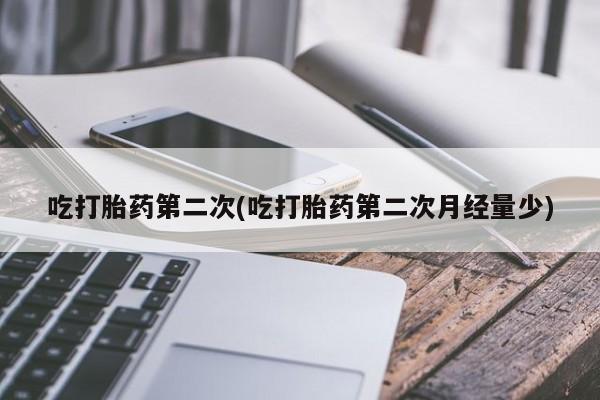 打胎药微信购买官方正品吃打胎药第二次(吃打胎药第二次月经量少)