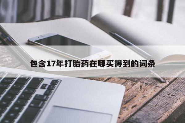 打胎药微信购买官方正品包含17年打胎药在哪买得到的词条