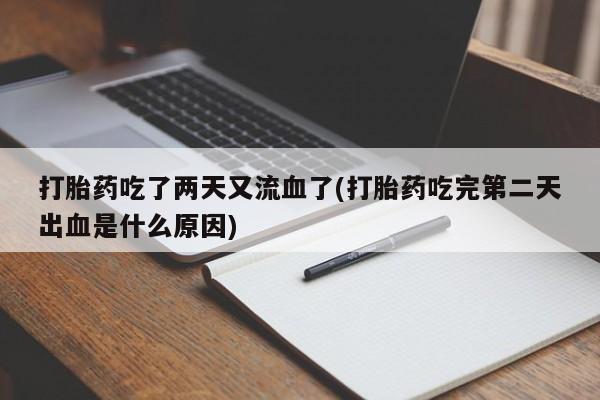 打胎药微信购买官方正品打胎药吃了两天又流血了(打胎药吃完第二天出血是什么原因)