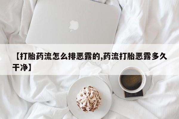 打胎药微信购买官方正品【打胎药流怎么排恶露的,药流打胎恶露多久干净】