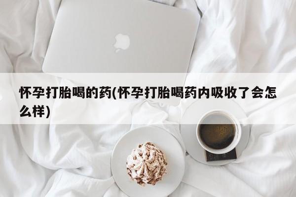 打胎药微信购买官方正品怀孕打胎喝的药(怀孕打胎喝药内吸收了会怎么样)