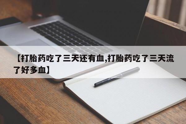 打胎药微信购买官方正品【打胎药吃了三天还有血,打胎药吃了三天流了好多血】