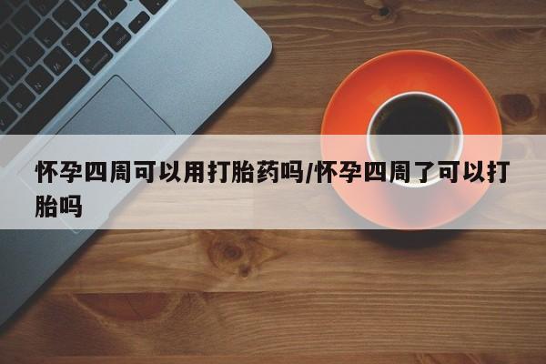 打胎药微信购买官方正品怀孕四周可以用打胎药吗/怀孕四周了可以打胎吗