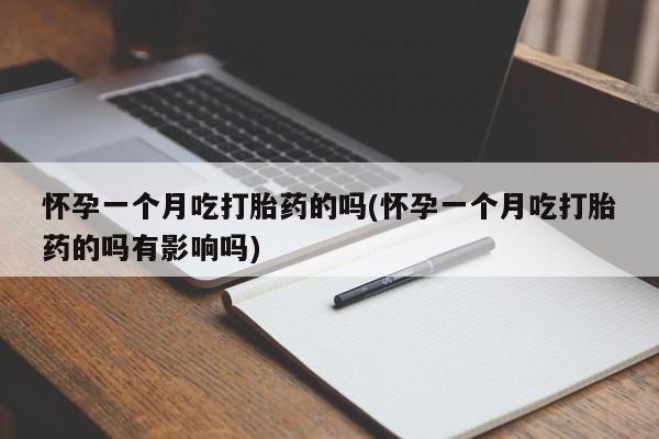 打胎药微信购买官方正品怀孕一个月吃打胎药的吗(怀孕一个月吃打胎药的吗有影响吗)
