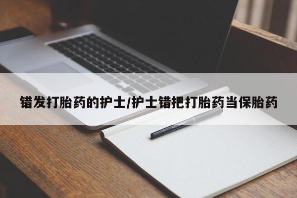 打胎药微信购买官方正品错发打胎药的护士/护士错把打胎药当保胎药