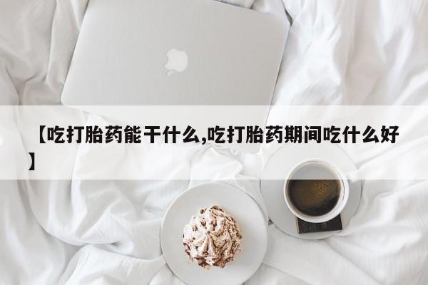 打胎药微信购买官方正品【吃打胎药能干什么,吃打胎药期间吃什么好】