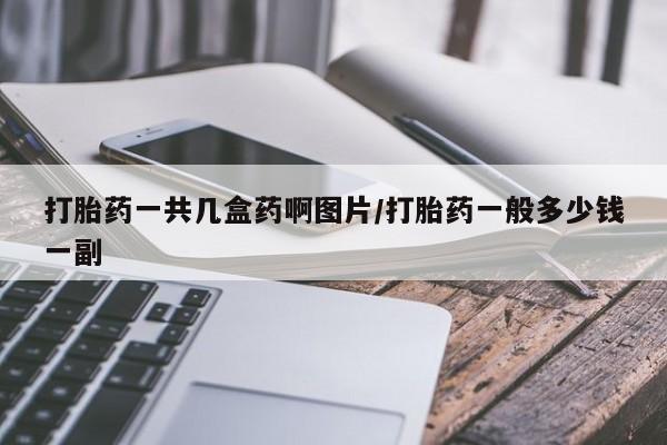 打胎药微信购买官方正品打胎药一共几盒药啊图片/打胎药一般多少钱一副