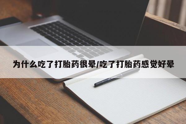 打胎药微信购买官方正品为什么吃了打胎药很晕/吃了打胎药感觉好晕