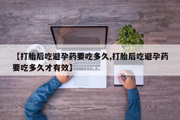 打胎药微信购买官方正品【打胎后吃避孕药要吃多久,打胎后吃避孕药要吃多久才有效】
