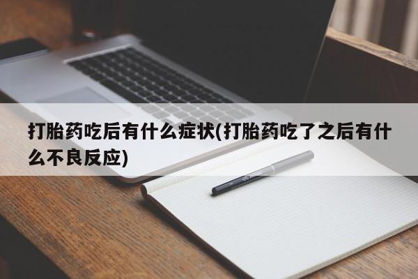 打胎药微信购买官方正品打胎药吃后有什么症状(打胎药吃了之后有什么不良反应)