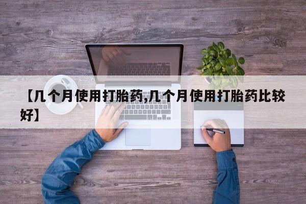 打胎药微信购买官方正品【几个月使用打胎药,几个月使用打胎药比较好】