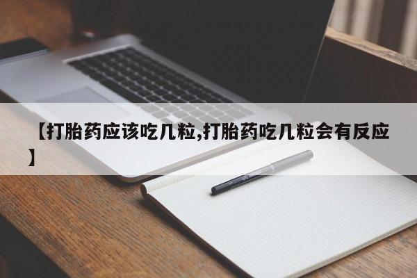 打胎药微信购买官方正品【打胎药应该吃几粒,打胎药吃几粒会有反应】