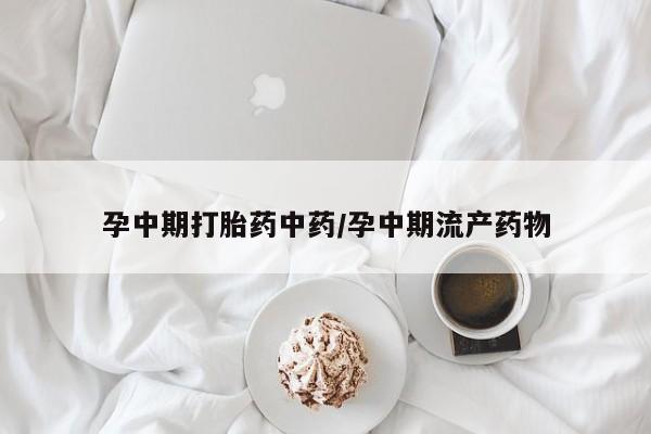 打胎药微信购买官方正品孕中期打胎药中药/孕中期流产药物