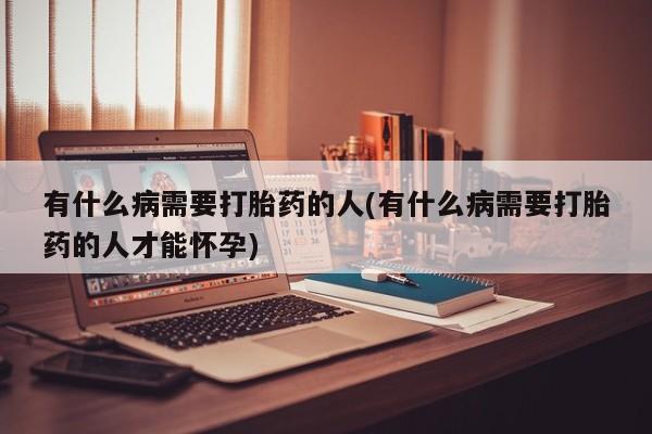 打胎药微信购买官方正品有什么病需要打胎药的人(有什么病需要打胎药的人才能怀孕)