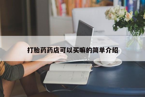打胎药微信购买官方正品打胎药药店可以买嘛的简单介绍