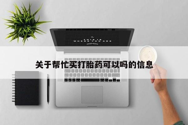 打胎药微信购买官方正品关于帮忙买打胎药可以吗的信息