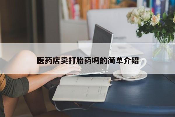 打胎药微信购买官方正品医药店卖打胎药吗的简单介绍