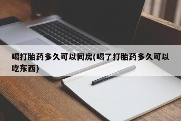 打胎药微信购买官方正品喝打胎药多久可以同房(喝了打胎药多久可以吃东西)