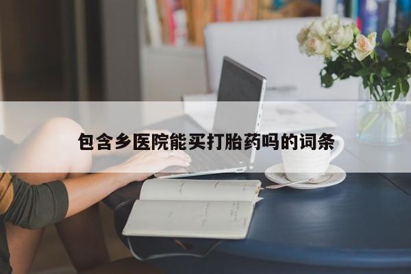 打胎药微信购买官方正品包含乡医院能买打胎药吗的词条