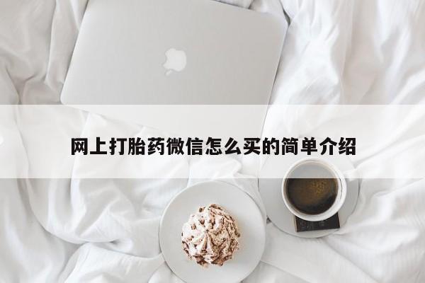 打胎药微信购买官方正品网上打胎药微信怎么买的简单介绍
