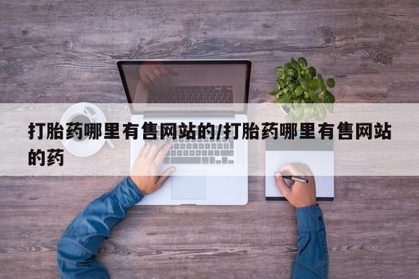 打胎药微信购买官方正品打胎药哪里有售网站的/打胎药哪里有售网站的药