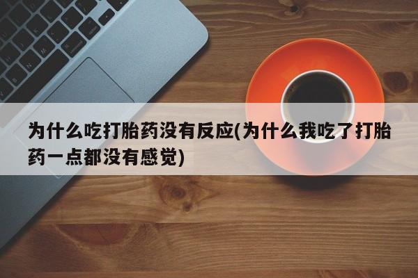打胎药微信购买官方正品为什么吃打胎药没有反应(为什么我吃了打胎药一点都没有感觉)